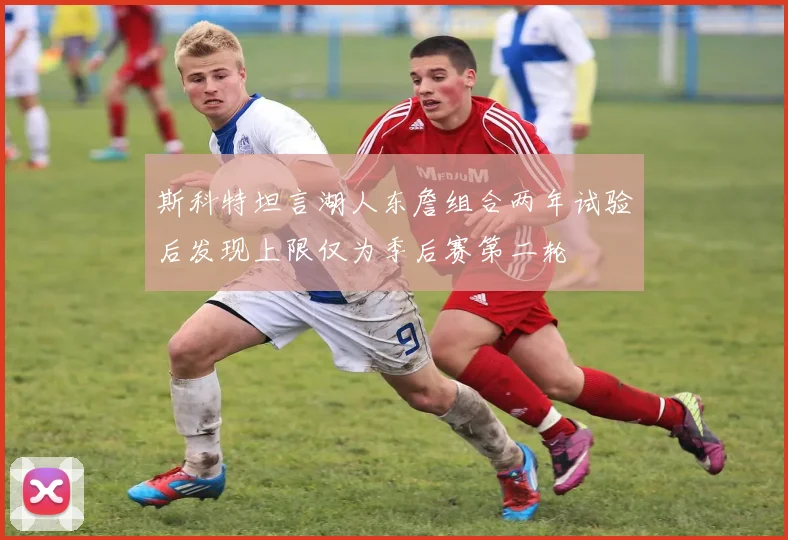 斯科特坦言湖人东詹组合两年试验后发现上限仅为季后赛第二轮