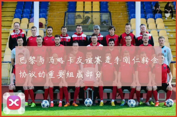 巴黎与马略卡友谊赛是李刚仁转会协议的重要组成部分